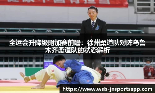 全运会升降级附加赛前瞻：徐州柔道队对阵乌鲁木齐柔道队的状态解析