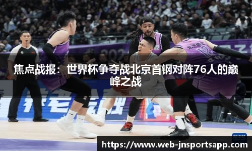 焦点战报：世界杯争夺战北京首钢对阵76人的巅峰之战