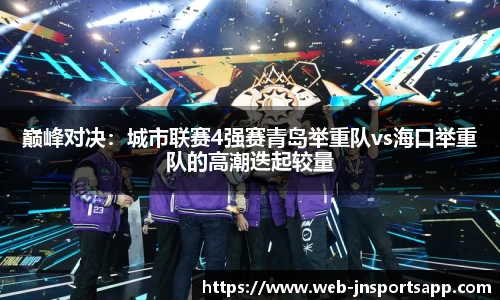 巅峰对决：城市联赛4强赛青岛举重队vs海口举重队的高潮迭起较量