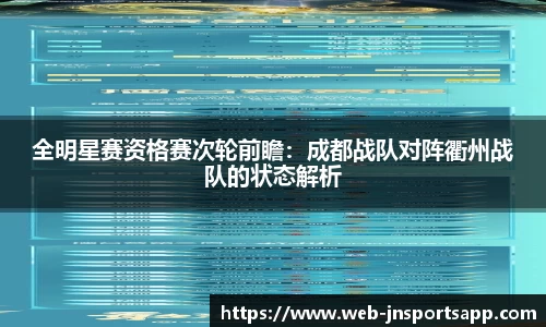 全明星赛资格赛次轮前瞻：成都战队对阵衢州战队的状态解析