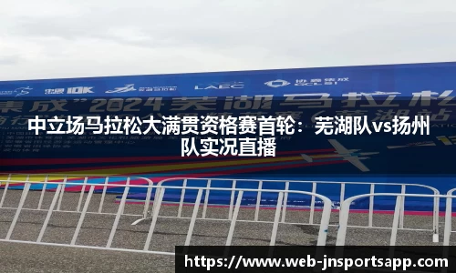 中立场马拉松大满贯资格赛首轮：芜湖队vs扬州队实况直播
